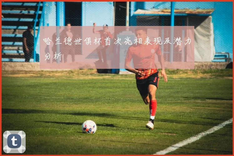 哈兰德世俱杯首次亮相表现及潜力分析