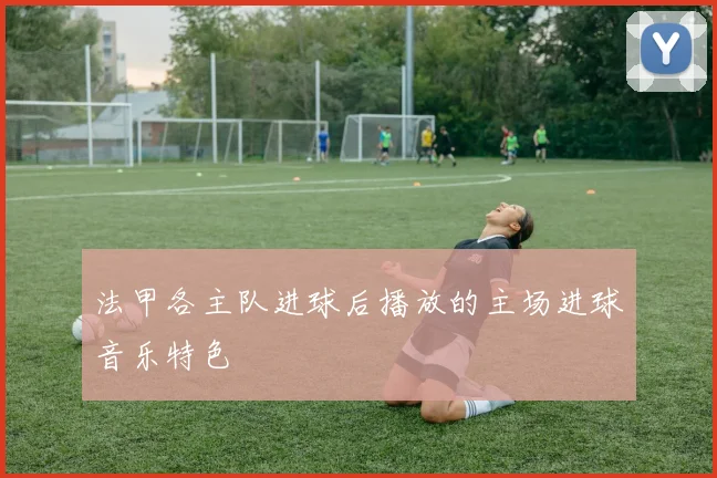 法甲各主队进球后播放的主场进球音乐特色