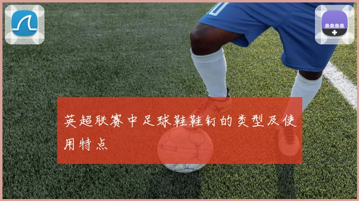 英超联赛中足球鞋鞋钉的类型及使用特点