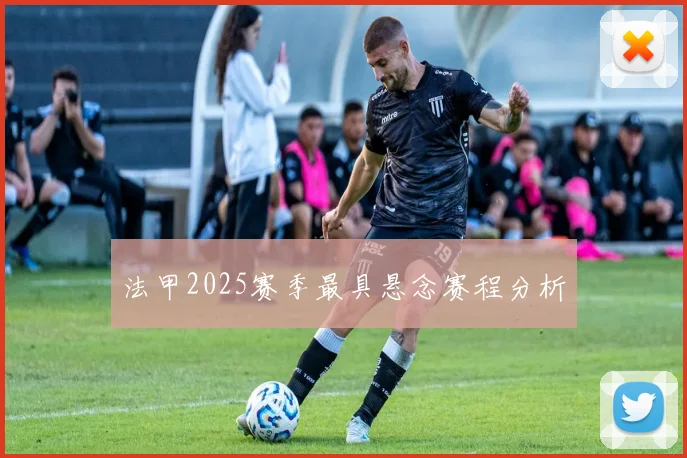 法甲2025赛季最具悬念赛程分析