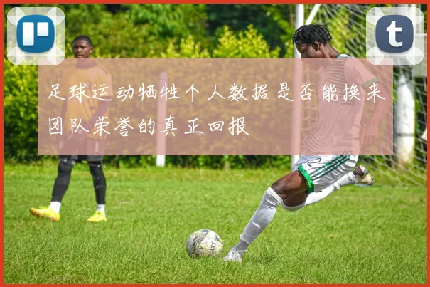 足球运动牺牲个人数据是否能换来团队荣誉的真正回报