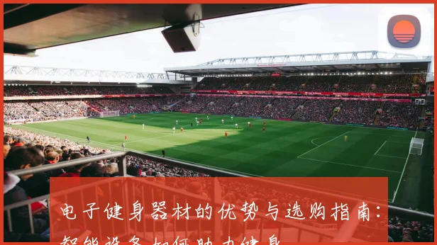电子健身器材的优势与选购指南：智能设备如何助力健身